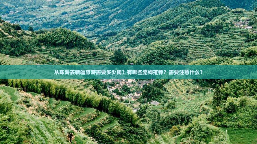 从珠海去新疆旅游需要多少钱？有哪些路线推荐？需要注意什么？