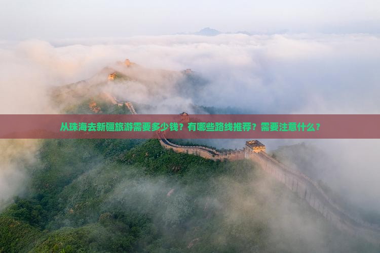 从珠海去新疆旅游需要多少钱？有哪些路线推荐？需要注意什么？