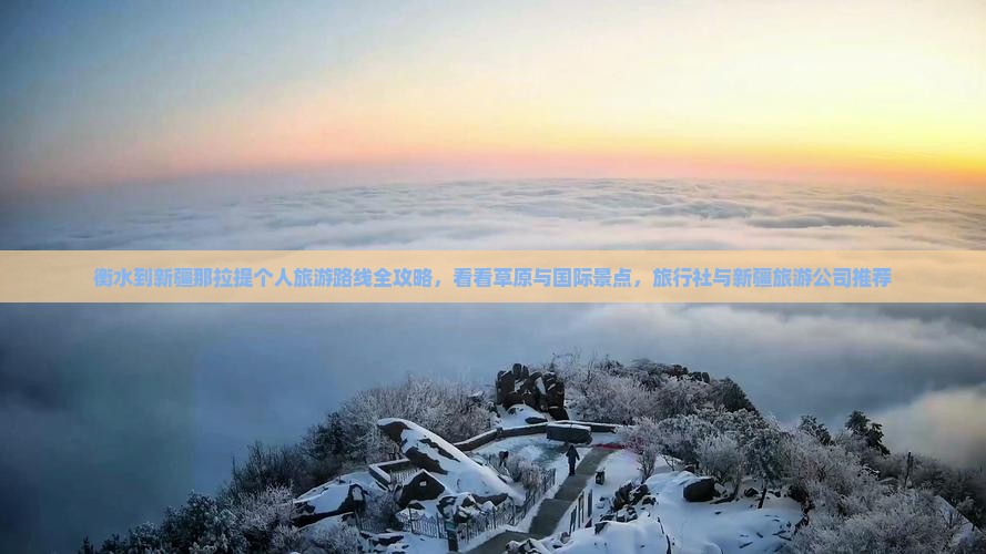 衡水到新疆那拉提个人旅游路线全攻略，看看草原与国际景点，旅行社与新疆旅游公司推荐