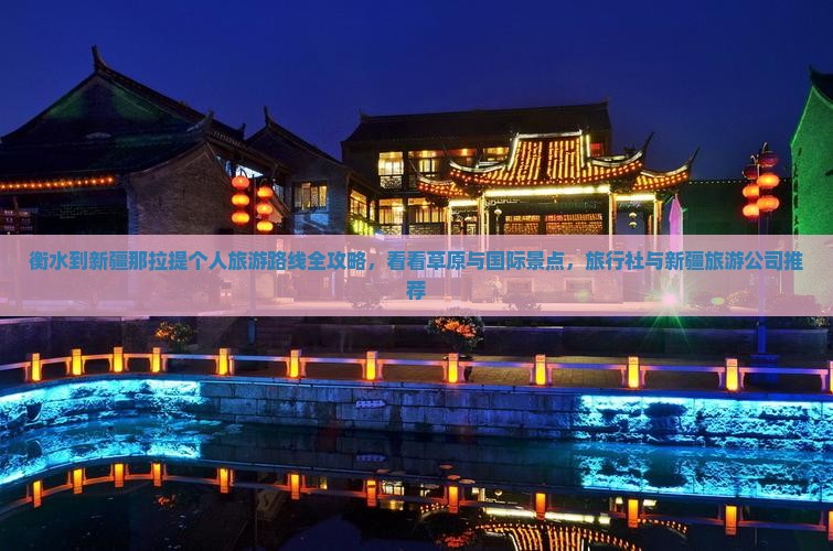 衡水到新疆那拉提个人旅游路线全攻略，看看草原与国际景点，旅行社与新疆旅游公司推荐