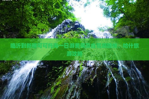 临沂到新疆可可托海一日游费用及自驾游路线、哈什旅游攻略