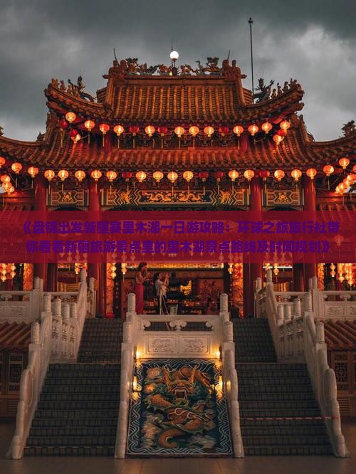 《盘锦出发新疆赛里木湖一日游攻略：环球之旅旅行社带你看看新疆旅游景点里的里木湖景点路线及时间规划》