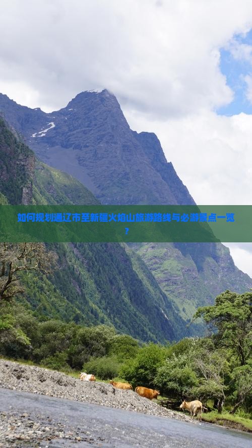 如何规划通辽市至新疆火焰山旅游路线与必游景点一览？