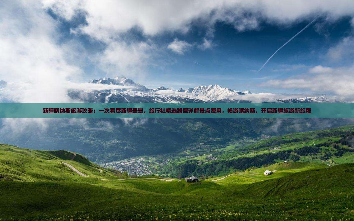 新疆喀纳斯旅游攻略：一次看尽新疆美景，旅行社精选路犀详解景点费用，畅游喀纳斯，开启新疆旅游新旅程