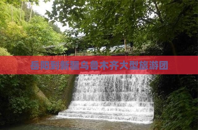 岳阳到新疆乌鲁木齐大型旅游团