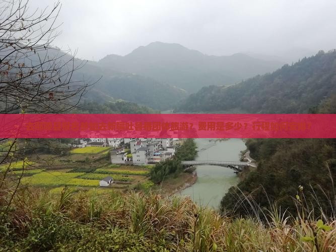 去鄢陵县报名参加去新疆吐鲁番团体旅游？费用是多少？行程如何安排？