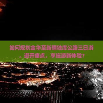 如何规划金华至新疆独库公路三日游，避开痛点，享施游新体验？