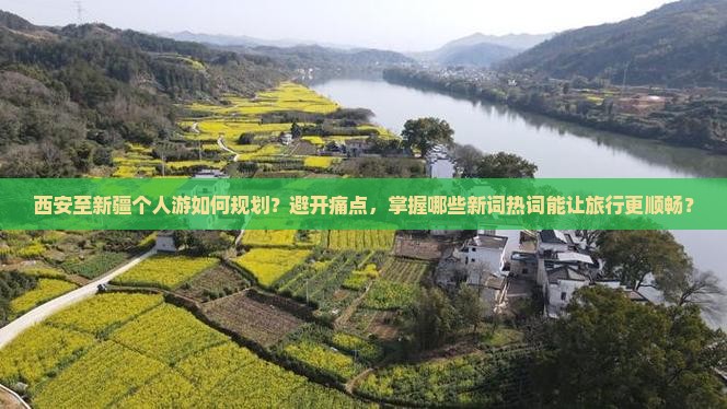 西安至新疆个人游如何规划？避开痛点，掌握哪些新词热词能让旅行更顺畅？