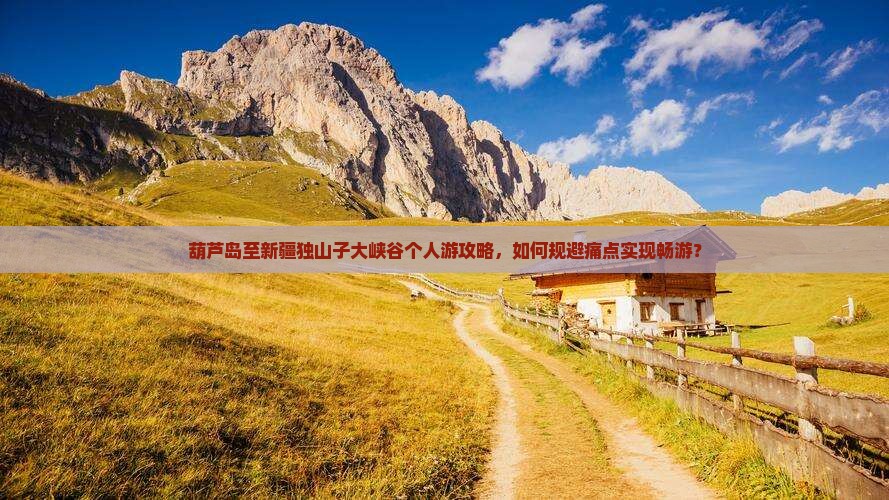 葫芦岛至新疆独山子大峡谷个人游攻略，如何规避痛点实现畅游？