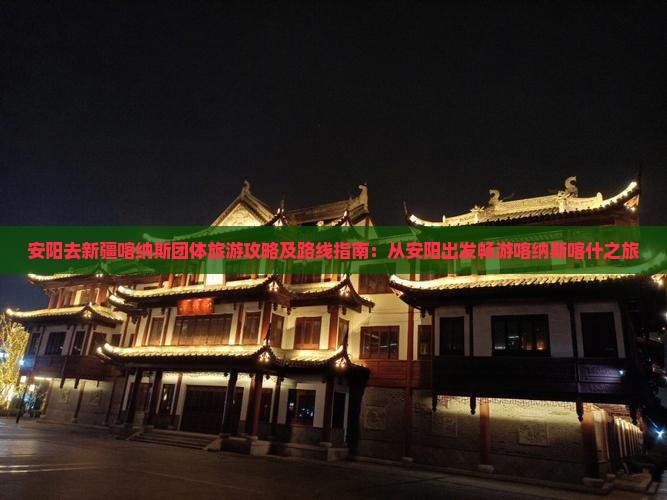 安阳去新疆喀纳斯团体旅游攻略及路线指南：从安阳出发畅游喀纳斯喀什之旅