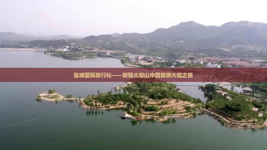 盐城国际旅行社——新疆火焰山中国旅游火焰之旅