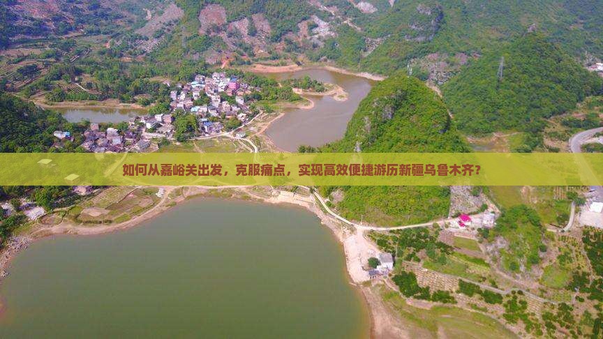 如何从嘉峪关出发，克服痛点，实现高效便捷游历新疆乌鲁木齐？