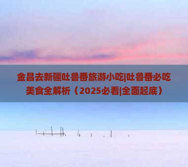 金昌去新疆吐鲁番旅游小吃