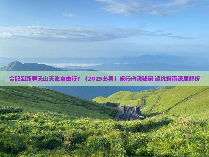 合肥到新疆天山天池自由行 合肥到新疆天山天池自由行