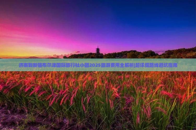 济南去新疆布尔津团体旅游