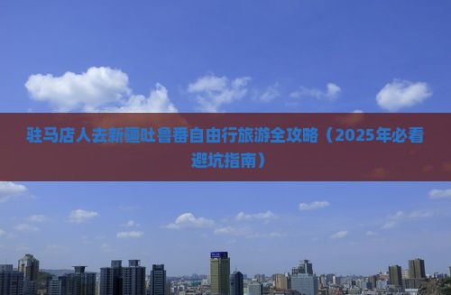 驻马店去新疆吐鲁番大型旅游团