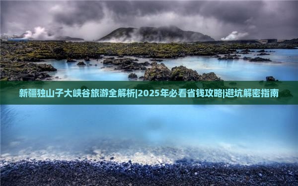 潜江到新疆独山子大峡谷门票