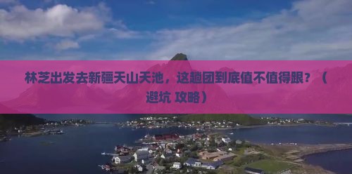 林芝去新疆天山天池大型旅游团