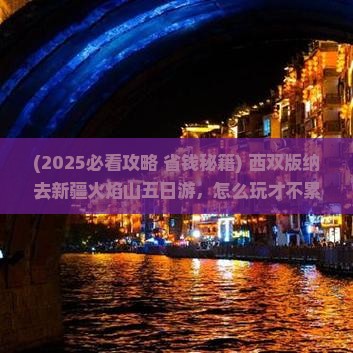 西双版纳去新疆火焰山五日游