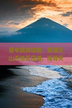 晋中去新疆天山天池五日游