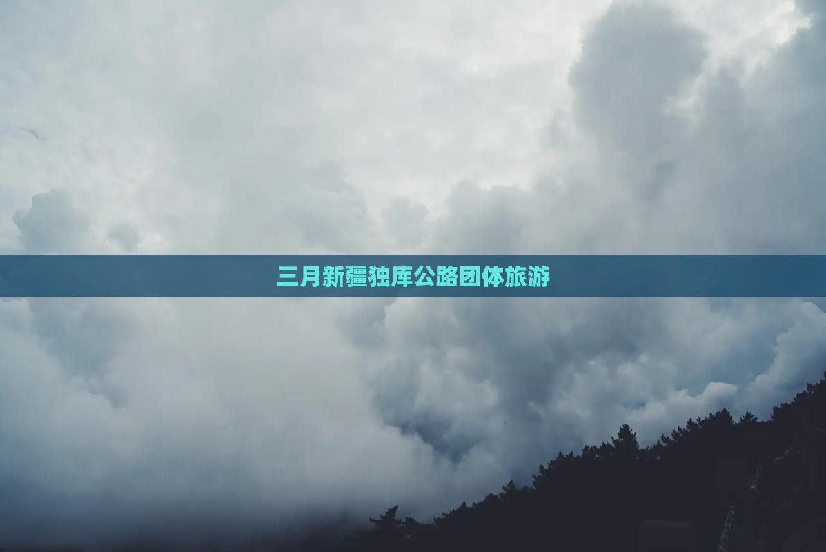 三月去新疆独库公路团体旅游