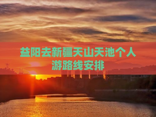 益阳去新疆天山天池个人游