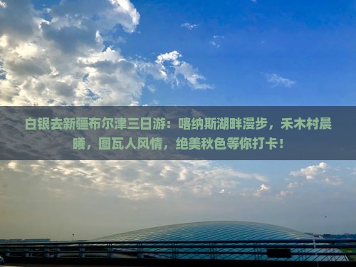 白银去新疆布尔津三日游