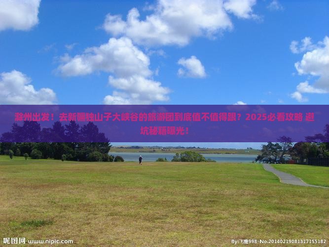 滁州去新疆独山子大峡谷大型旅游团
