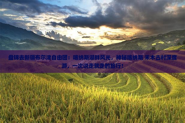 盘锦去新疆布尔津自由团