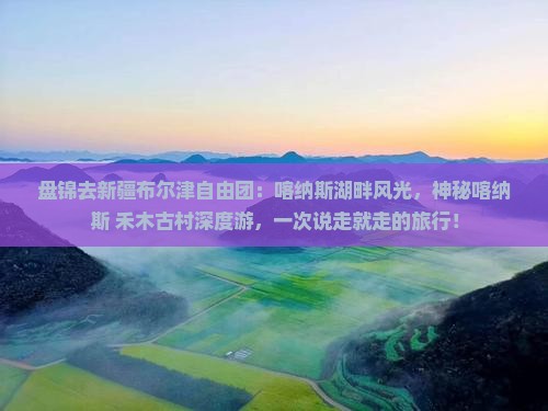 盘锦去新疆布尔津自由团