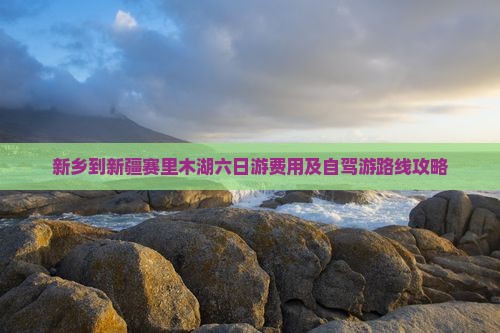 新乡到新疆赛里木湖六日游费用及自驾游路线攻略