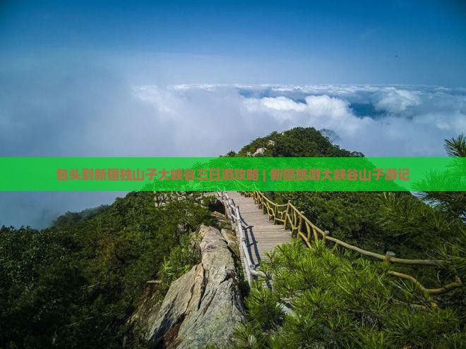 包头到新疆独山子大峡谷三日游攻略 | 新疆旅游大峡谷山子游记