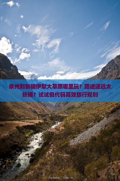 泉州到新疆伊犁大草原哪里玩？路途遥远太折腾？试试低代码高效旅行规划