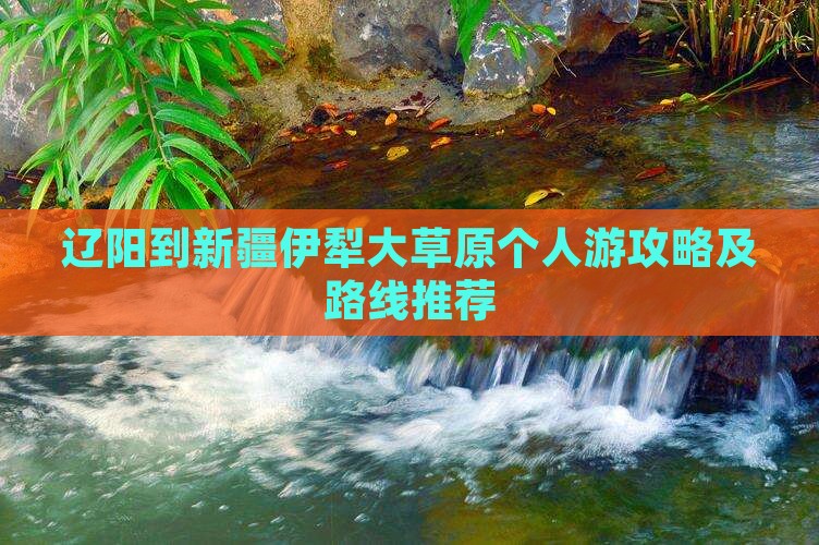 辽阳到新疆伊犁大草原个人游攻略及路线推荐