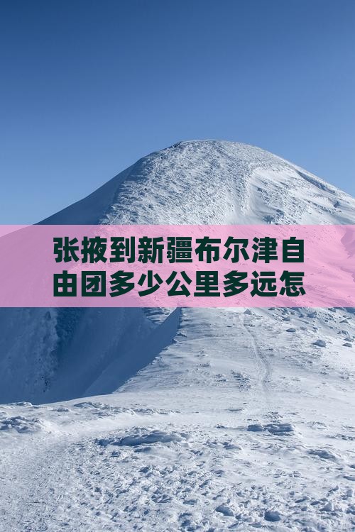 张掖到新疆布尔津自由团多少公里多远怎么走