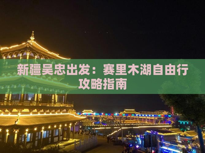 新疆吴忠出发：赛里木湖自由行攻略指南
