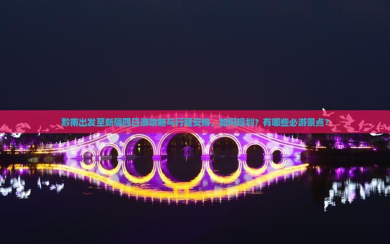 黔南出发至新疆四日游攻略与行程安排，如何规划？有哪些必游景点？