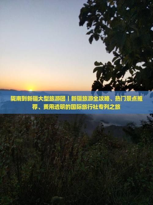 陇南到新疆大型旅游团｜新疆旅游全攻略、热门景点推荐、费用透明的国际旅行社专列之旅