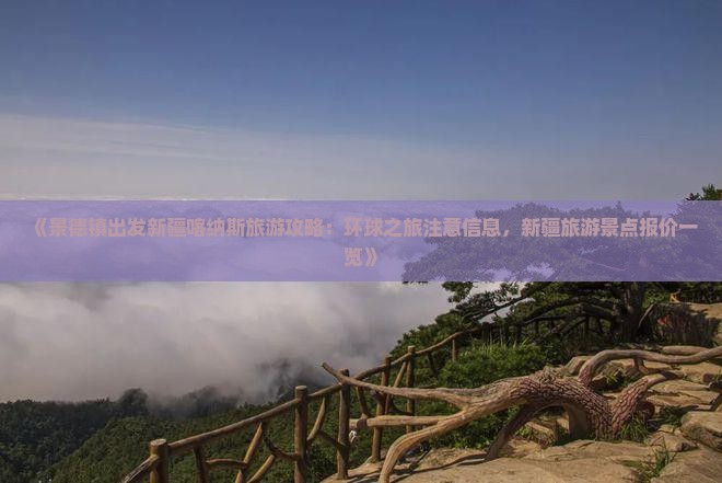 《景德镇出发新疆喀纳斯旅游攻略：环球之旅注意信息，新疆旅游景点报价一览》