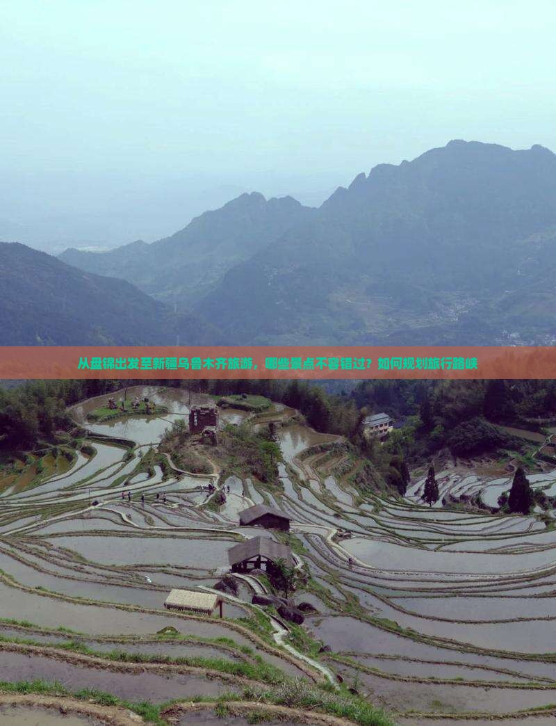 从盘锦出发至新疆乌鲁木齐旅游，哪些景点不容错过？如何规划旅行路峡