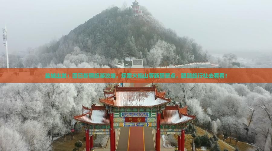 盐城出发：四日新疆旅游攻略，探索火焰山等新疆景点，跟随旅行社去看看！