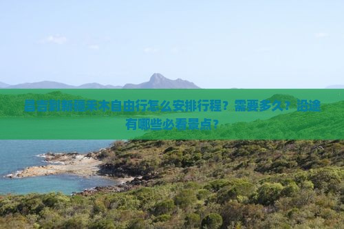 昌吉到新疆禾木自由行怎么安排行程？需要多久？沿途有哪些必看景点？