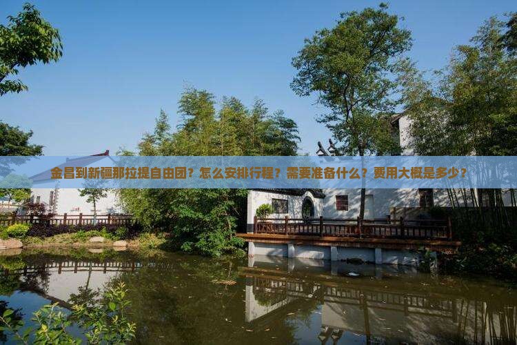 金昌到新疆那拉提自由团？怎么安排行程？需要准备什么？费用大概是多少？