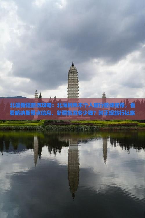 北疆新疆旅游攻略：北海到禾木个人旅行路线推荐，看看喀纳斯景点信息，新疆旅游多少钱？附正规旅行社旅游报价