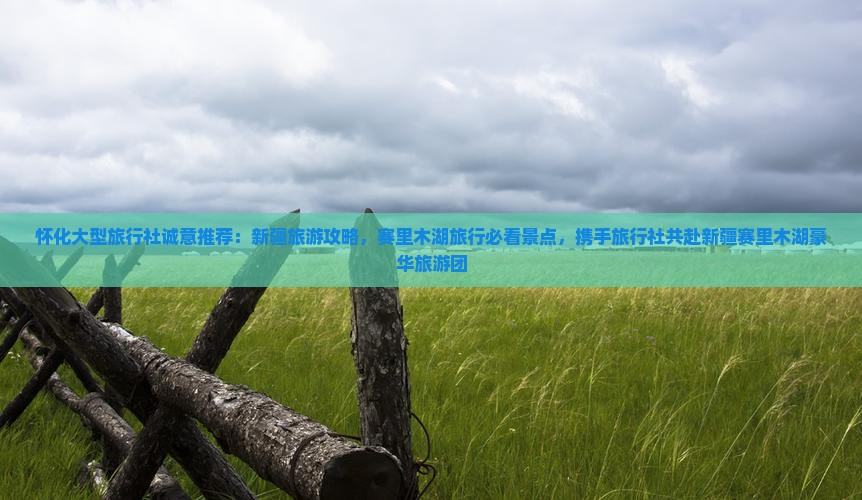 怀化大型旅行社诚意推荐：新疆旅游攻略，赛里木湖旅行必看景点，携手旅行社共赴新疆赛里木湖豪华旅游团
