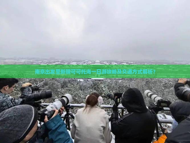 南京出发至新疆可可托海一日游攻略及交通方式解析？