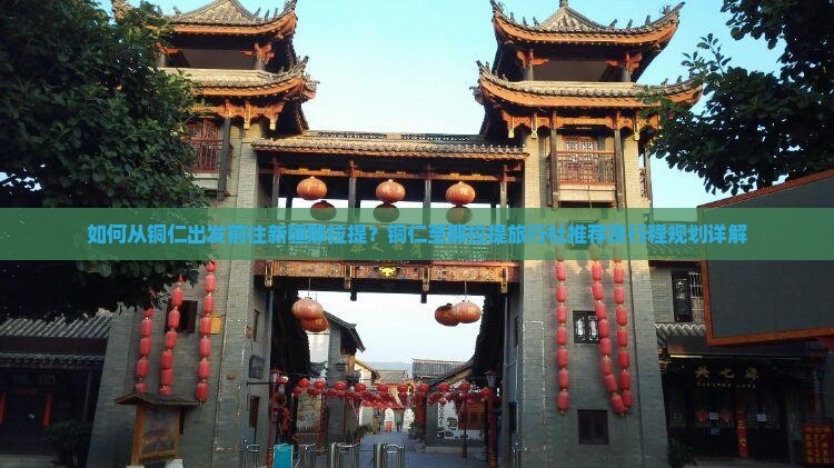 如何从铜仁出发前往新疆那拉提？铜仁至那拉提旅行社推荐及行程规划详解