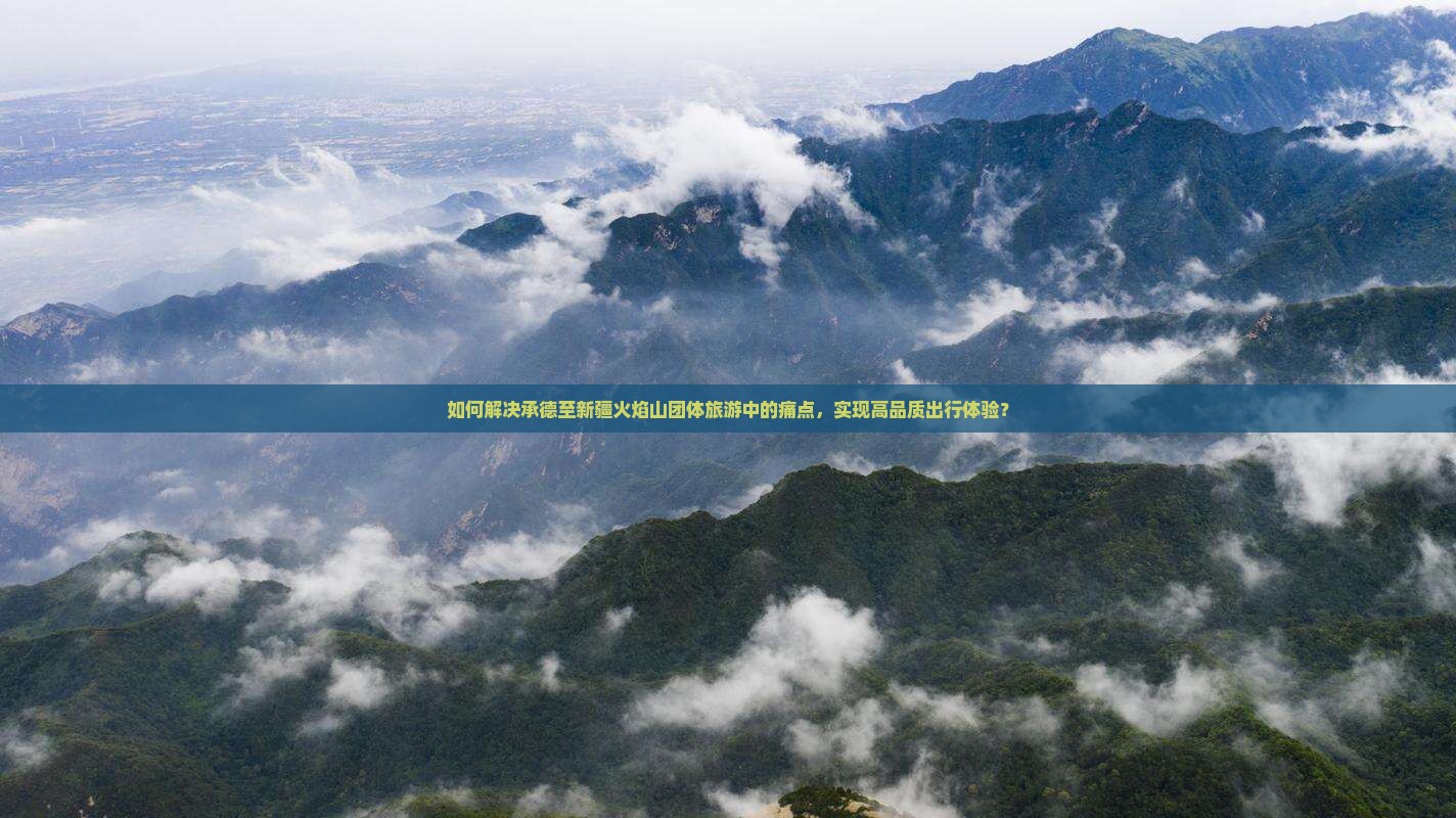 如何解决承德至新疆火焰山团体旅游中的痛点，实现高品质出行体验？