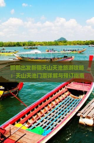 邯郸出发新疆天山天池旅游攻略：天山天池门票详解与预订指南