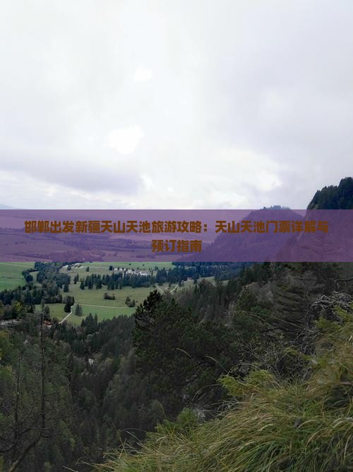 邯郸出发新疆天山天池旅游攻略：天山天池门票详解与预订指南